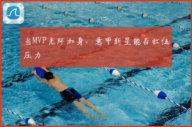 当MVP光环加身,意甲新星能否扛住压力
