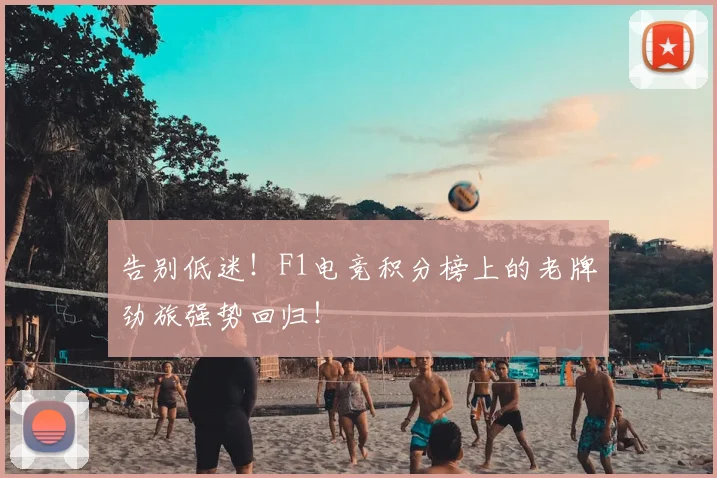 告别低迷！F1电竞积分榜上的老牌劲旅强势回归！