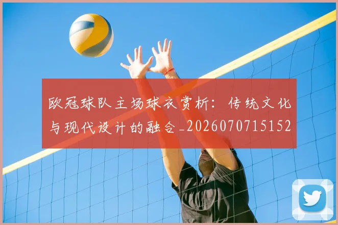 欧冠球队主场球衣赏析:传统文化与现代设计的融合_20260707151520