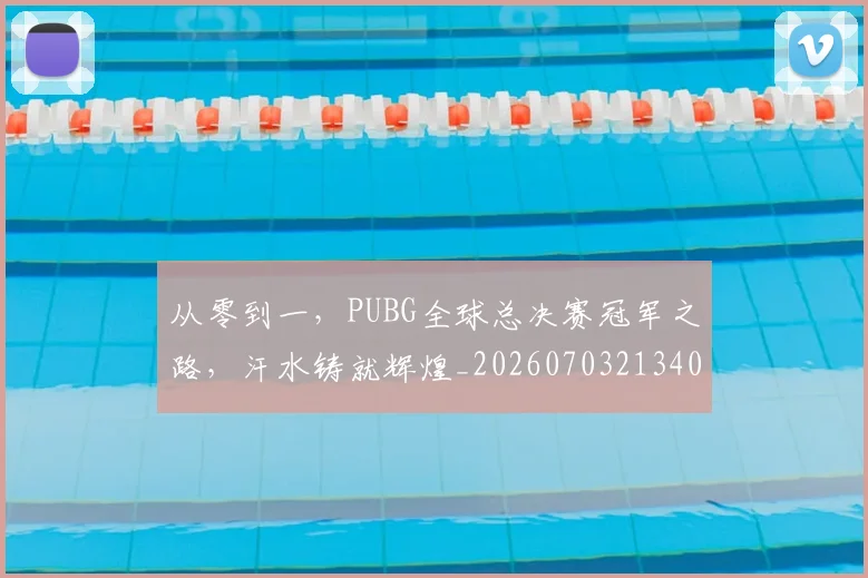 从零到一,PUBG全球总决赛冠军之路,汗水铸就辉煌_20260703213401