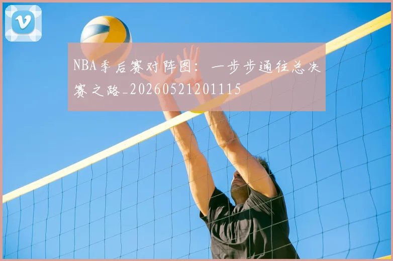 NBA季后赛对阵图:一步步通往总决赛之路_20260521201115