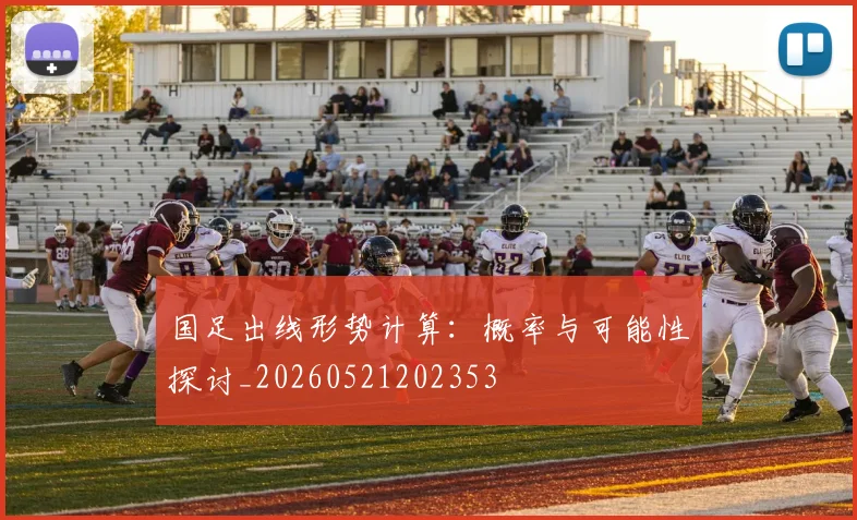 国足出线形势计算:概率与可能性探讨_20260521202353