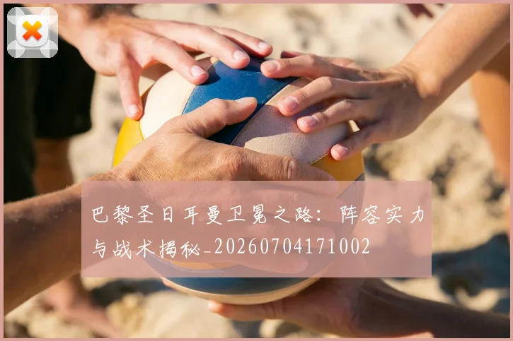 巴黎圣日耳曼卫冕之路:阵容实力与战术揭秘_20260704171002
