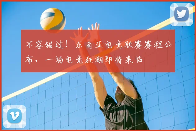 不容错过!东南亚电竞联赛赛程公布,一场电竞狂潮即将来临