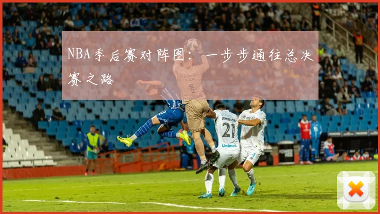 NBA季后赛对阵图:一步步通往总决赛之路
