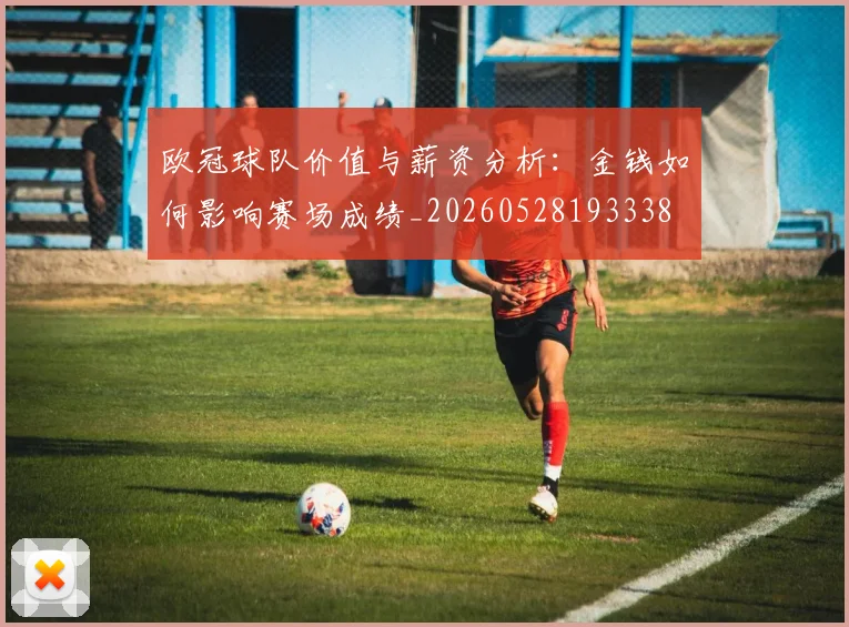 欧冠球队价值与薪资分析:金钱如何影响赛场成绩_20260528193338