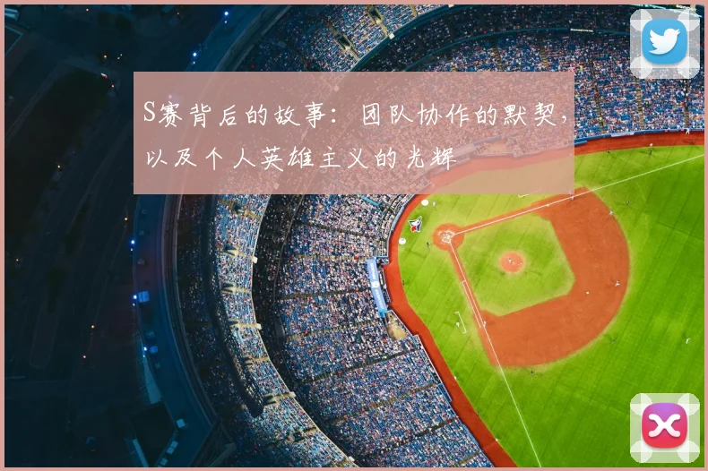 S赛背后的故事:团队协作的默契,以及个人英雄主义的光辉