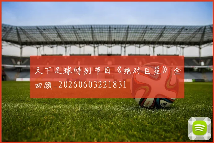 天下足球特别节目《绝对巨星》全回顾_20260603221831