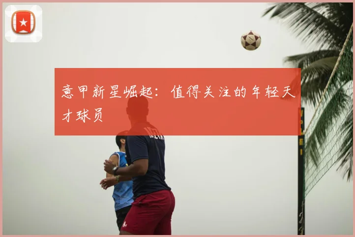 意甲新星崛起:值得关注的年轻天才球员