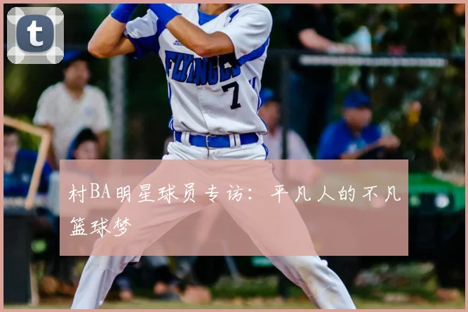 村BA明星球员专访：平凡人的不凡篮球梦
