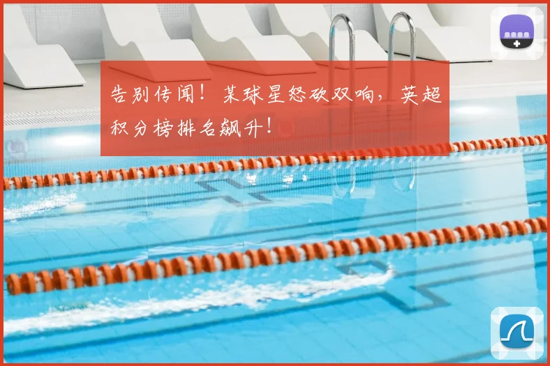 告别传闻!某球星怒砍双响,英超积分榜排名飙升!