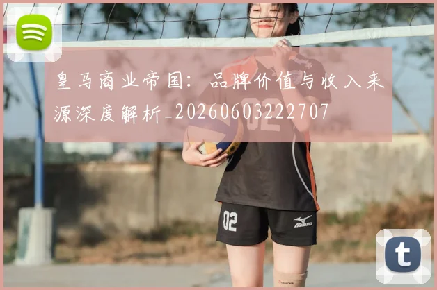 皇马商业帝国：品牌价值与收入来源深度解析_20260603222707
