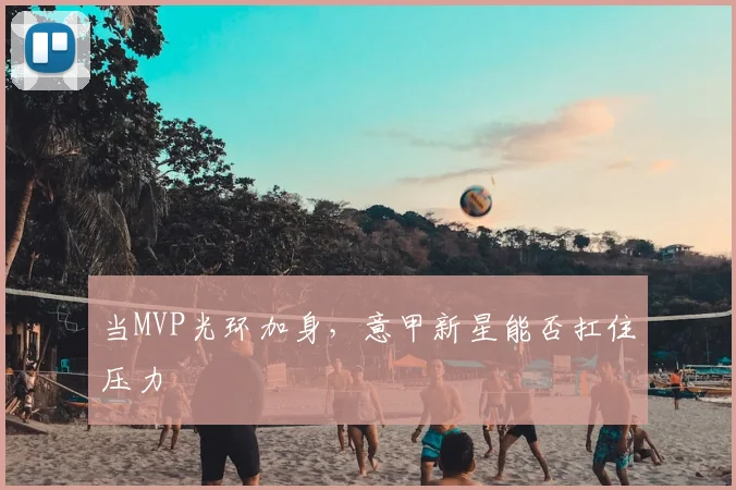当MVP光环加身,意甲新星能否扛住压力