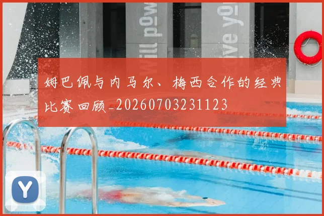 姆巴佩与内马尔、梅西合作的经典比赛回顾_20260703231123