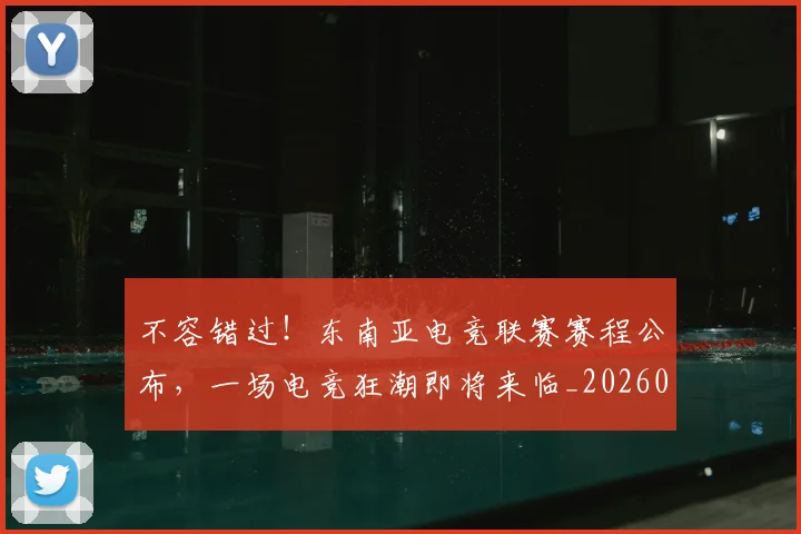 不容错过!东南亚电竞联赛赛程公布,一场电竞狂潮即将来临_20260702173424