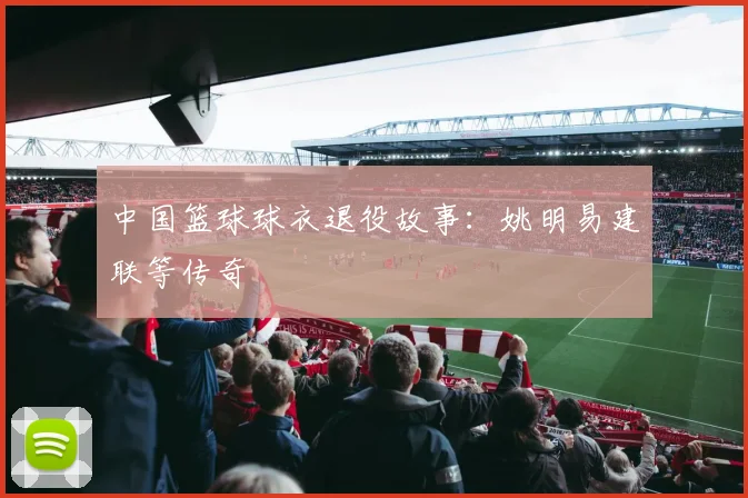中国篮球球衣退役故事:姚明易建联等传奇