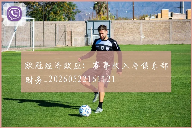 欧冠经济效应:赛事收入与俱乐部财务_20260522161121