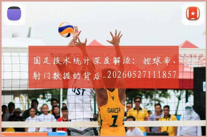 国足技术统计深度解读:控球率、射门数据的背后_20260527111857_20260703223554